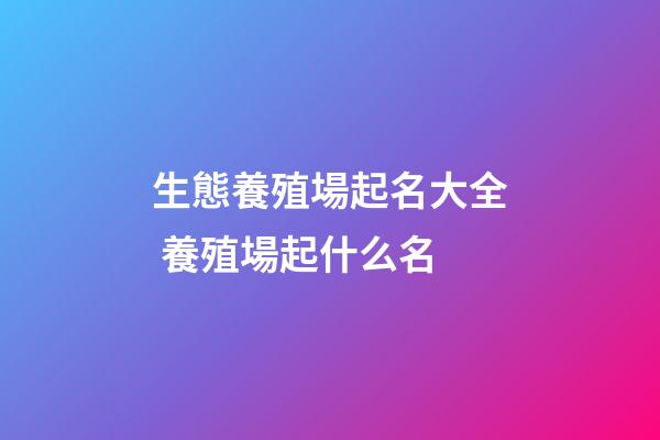 生態養殖場起名大全 養殖場起什么名-第1張-公司起名-玄機派